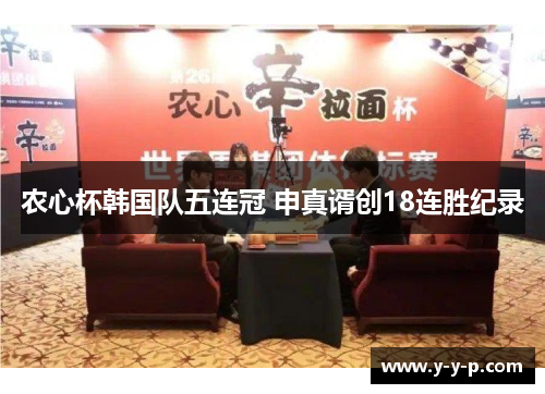 农心杯韩国队五连冠 申真谞创18连胜纪录 农心杯韩国队五连冠 申真谞创18连胜纪录