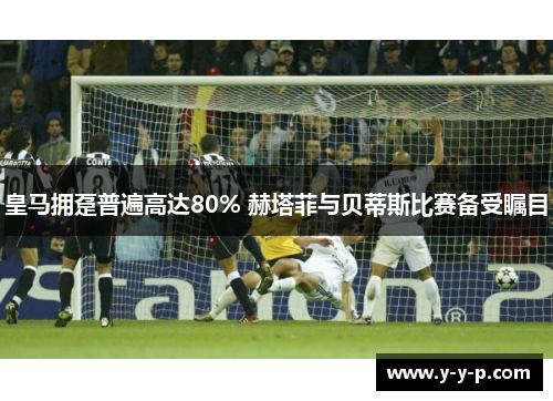 皇马拥趸普遍高达80% 赫塔菲与贝蒂斯比赛备受瞩目 皇马拥趸普遍高达80% 赫塔菲与贝蒂斯比赛备受瞩目