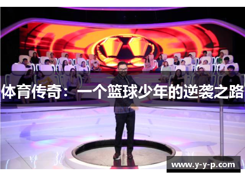 体育传奇:一个篮球少年的逆袭之路 体育传奇:一个篮球少年的逆袭之路