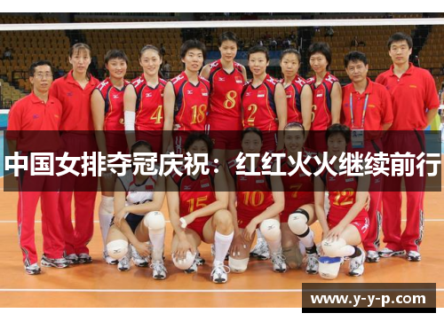 中国女排夺冠庆祝：红红火火继续前行