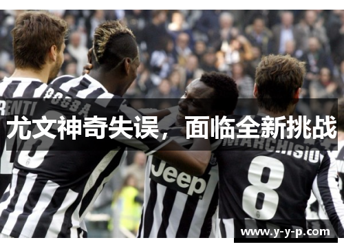 尤文神奇失误，面临全新挑战